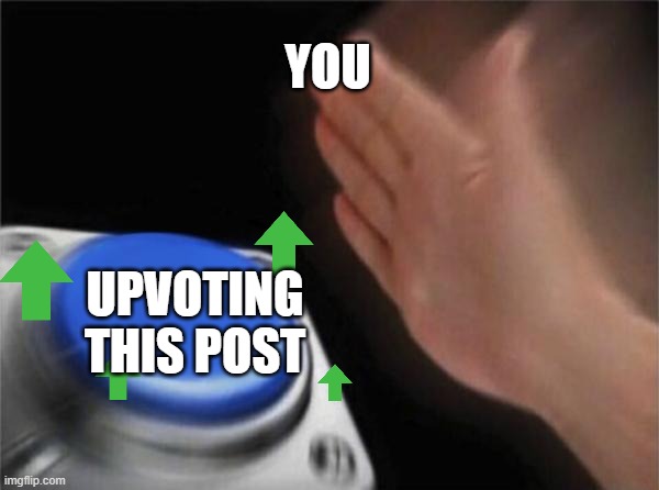 Blank Nut Button | YOU; UPVOTING THIS POST | image tagged in memes,blank nut button | made w/ Imgflip meme maker