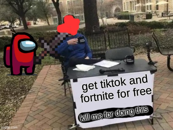 Change My Mind | get tiktok and fortnite for free; kill me for doing this | image tagged in memes,change my mind | made w/ Imgflip meme maker