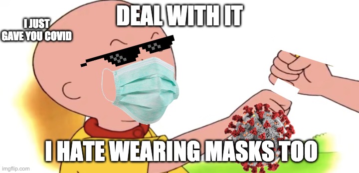 deal with it | DEAL WITH IT; I JUST GAVE YOU COVID; I HATE WEARING MASKS TOO | image tagged in deal with it,caillou,angry caillou,covid,positive | made w/ Imgflip meme maker