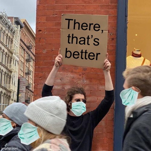 There, that’s better | image tagged in memes,guy holding cardboard sign | made w/ Imgflip meme maker