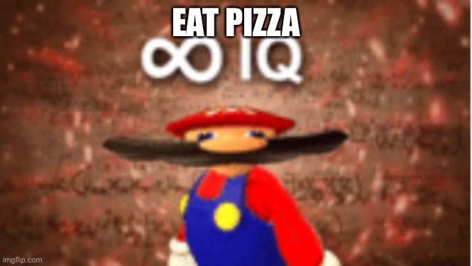 Infinite IQ | EAT PIZZA | image tagged in infinite iq | made w/ Imgflip meme maker