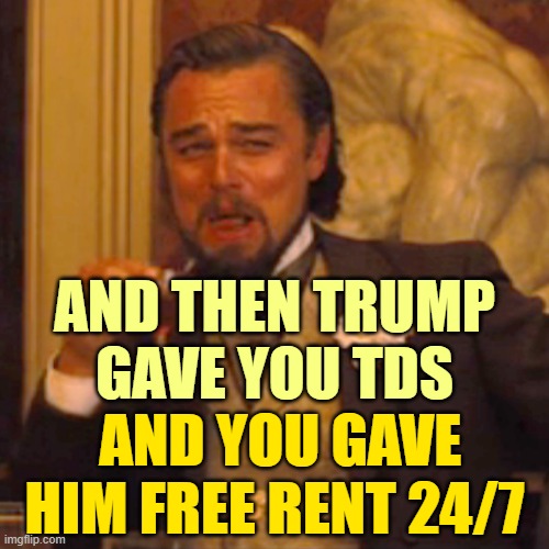 Laughing Leo Meme | AND THEN TRUMP
GAVE YOU TDS AND YOU GAVE HIM FREE RENT 24/7 | image tagged in memes,laughing leo | made w/ Imgflip meme maker