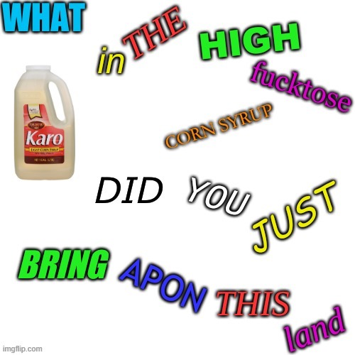 what in the high fucktose corn syrup | image tagged in what in the high fucktose corn syrup | made w/ Imgflip meme maker