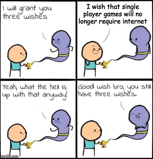 I will grant you three wishes | I wish that single player games will no longer require internet | image tagged in i will grant you three wishes | made w/ Imgflip meme maker
