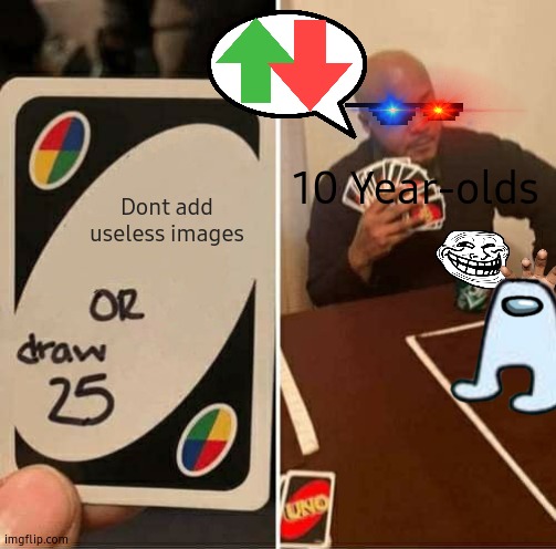 Ujkigkkukkfrdfr34ref6j | 10 Year-olds; Dont add useless images | image tagged in memes,uno draw 25 cards,upvote,downvote | made w/ Imgflip meme maker