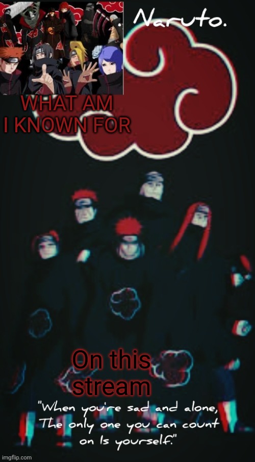 (Reposting since more ppl are online atm | WHAT AM I KNOWN FOR; On this stream | image tagged in yessir- the akatsuki template - | made w/ Imgflip meme maker