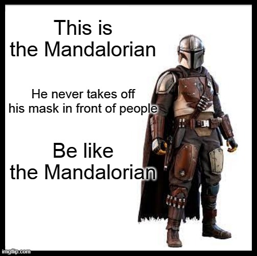 BE LIKE HIM! | This is the Mandalorian; He never takes off his mask in front of people; Be like the Mandalorian | image tagged in memes,be like bill | made w/ Imgflip meme maker