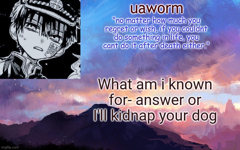 :) | What am i known for- answer or I'll kidnap your dog | image tagged in uaworm | made w/ Imgflip meme maker