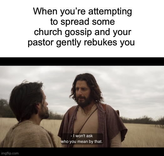 When you’re attempting to spread some church gossip and your pastor gently rebukes you | image tagged in blank white template,the chosen,gossip,rumors | made w/ Imgflip meme maker