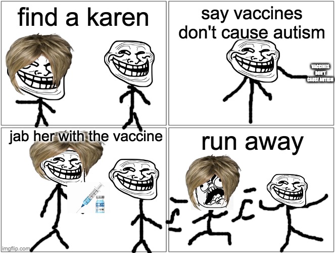 Blank Comic Panel 2x2 | find a karen; say vaccines don't cause autism; VACCINES DON'T CAUSE AUTISM; run away; jab her with the vaccine | image tagged in memes,blank comic panel 2x2 | made w/ Imgflip meme maker