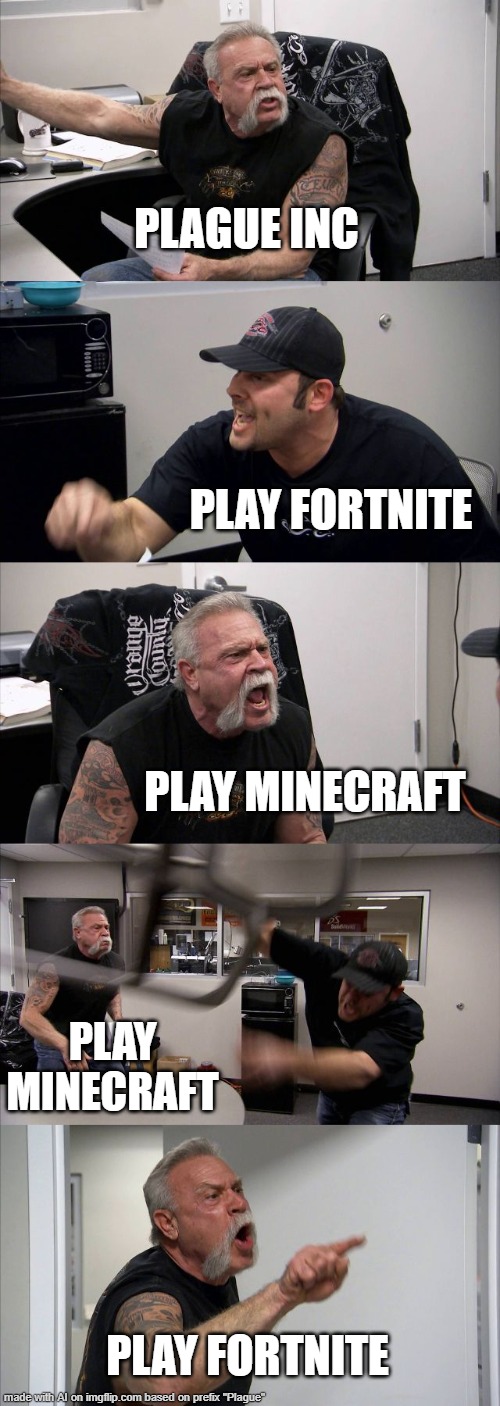 American Chopper Argument | PLAGUE INC; PLAY FORTNITE; PLAY MINECRAFT; PLAY MINECRAFT; PLAY FORTNITE | image tagged in memes,american chopper argument | made w/ Imgflip meme maker