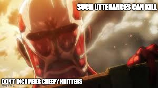 Most Often Introverts Stop Talking | SUCH UTTERANCES CAN KILL; DON'T INCUMBER CREEPY KRITTERS | image tagged in attack on titan,introverts,talking,silence,silence of the lambs,shut up | made w/ Imgflip meme maker