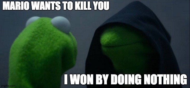 Evil Kermit Meme | MARIO WANTS TO KILL YOU; I WON BY DOING NOTHING | image tagged in memes,evil kermit | made w/ Imgflip meme maker