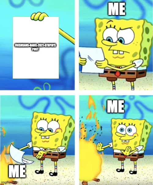 Spongebob Burning Paper | FRESHSANS-BAGEL-2021-STUPID'S POST ME ME ME | image tagged in spongebob burning paper | made w/ Imgflip meme maker