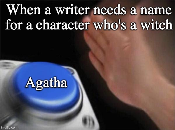 Blank Nut Button | When a writer needs a name for a character who's a witch; Agatha | image tagged in memes,blank nut button | made w/ Imgflip meme maker