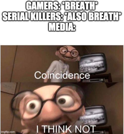 Coincidence, I THINK NOT | GAMERS: *BREATH*
SERIAL KILLERS: *ALSO BREATH*
MEDIA: | image tagged in coincidence i think not,e | made w/ Imgflip meme maker