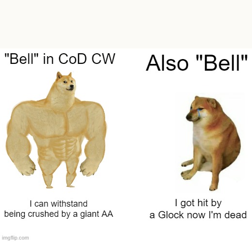 It Be True Tho | "Bell" in CoD CW; Also "Bell"; I can withstand being crushed by a giant AA; I got hit by a Glock now I'm dead | image tagged in memes,buff doge vs cheems,cod,cold war,call of duty,funny | made w/ Imgflip meme maker