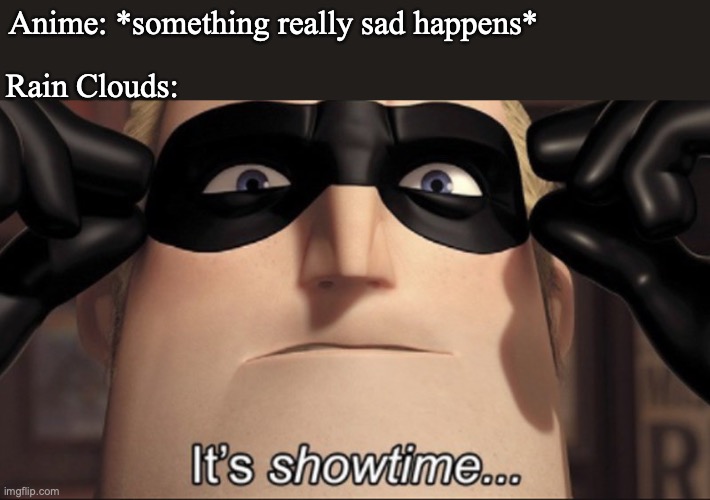 It's showtime | Anime: *something really sad happens*; Rain Clouds: | image tagged in it's showtime,anime,anime meme,rain | made w/ Imgflip meme maker