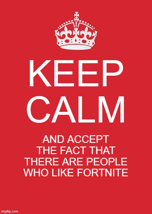 Just because you hate something doesn't mean nobody should like it. | KEEP CALM; AND ACCEPT THE FACT THAT THERE ARE PEOPLE WHO LIKE FORTNITE | image tagged in memes,keep calm and carry on red,fortnite,funny,gaming,stop reading the tags | made w/ Imgflip meme maker