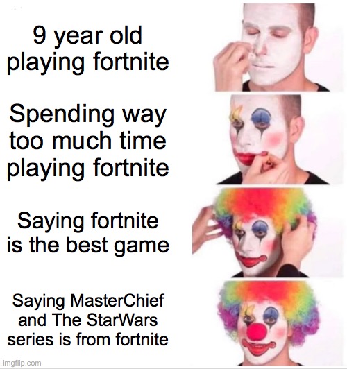 Clown Applying Makeup Meme | 9 year old playing fortnite; Spending way too much time playing fortnite; Saying fortnite is the best game; Saying MasterChief and The StarWars series is from fortnite | image tagged in memes,clown applying makeup | made w/ Imgflip meme maker