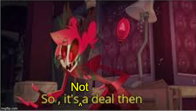 so its a deal then | Not ^ | image tagged in so its a deal then | made w/ Imgflip meme maker