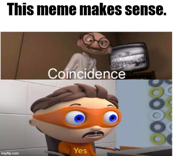 POG | This meme makes sense. | image tagged in coincidence i think not,yes | made w/ Imgflip meme maker