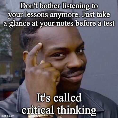 lol | Don't bother listening to your lessons anymore. Just take a glance at your notes before a test; It's called critical thinking | image tagged in thinking black guy | made w/ Imgflip meme maker