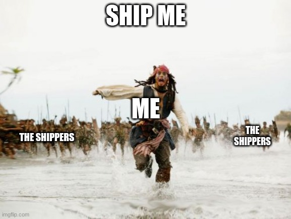 Jack Sparrow Being Chased | SHIP ME; ME; THE SHIPPERS; THE SHIPPERS | image tagged in memes,jack sparrow being chased | made w/ Imgflip meme maker
