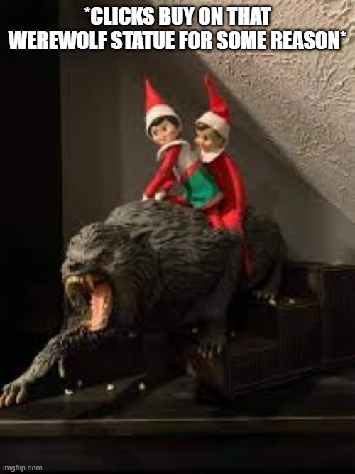 im "collecting" | *CLICKS BUY ON THAT WEREWOLF STATUE FOR SOME REASON* | made w/ Imgflip meme maker