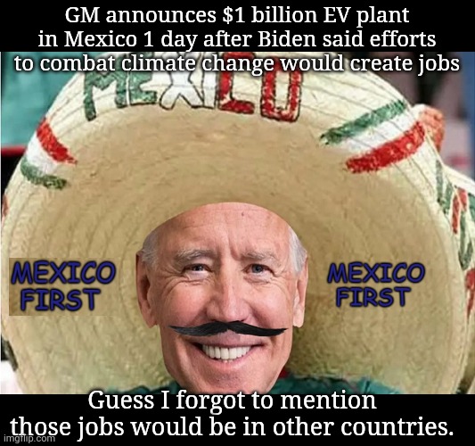 Pedo Joe & Mexico | GM announces $1 billion EV plant in Mexico 1 day after Biden said efforts to combat climate change would create jobs; Guess I forgot to mention those jobs would be in other countries. | image tagged in creepy joe biden,mexican,jobs,american,unemployed | made w/ Imgflip meme maker