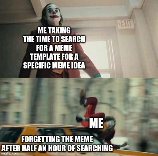 Dammit |  ME TAKING THE TIME TO SEARCH FOR A MEME TEMPLATE FOR A SPECIFIC MEME IDEA; FORGETTING THE MEME AFTER HALF AN HOUR OF SEARCHING; ME | image tagged in joker getting hit by a car | made w/ Imgflip meme maker
