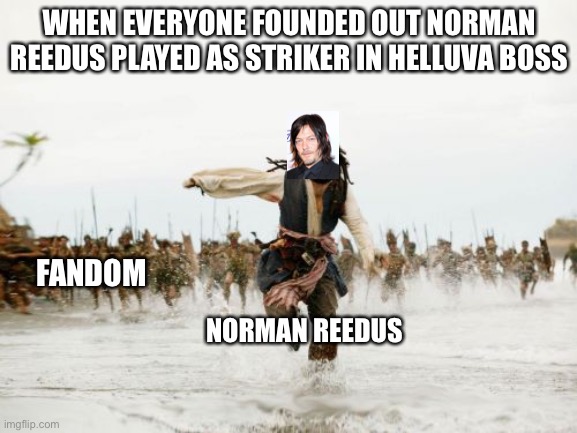 Jack Sparrow Being Chased Meme | WHEN EVERYONE FOUNDED OUT NORMAN REEDUS PLAYED AS STRIKER IN HELLUVA BOSS; FANDOM; NORMAN REEDUS | image tagged in memes,jack sparrow being chased | made w/ Imgflip meme maker