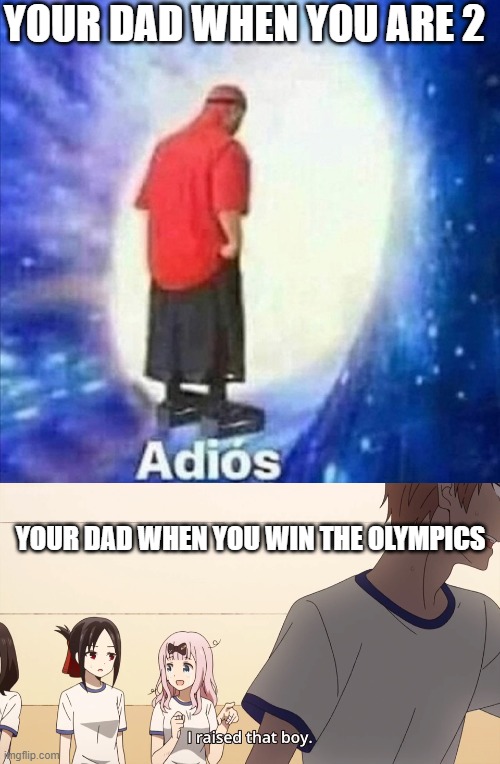 Dads be like | YOUR DAD WHEN YOU ARE 2; YOUR DAD WHEN YOU WIN THE OLYMPICS | image tagged in adios,i raised that boy | made w/ Imgflip meme maker