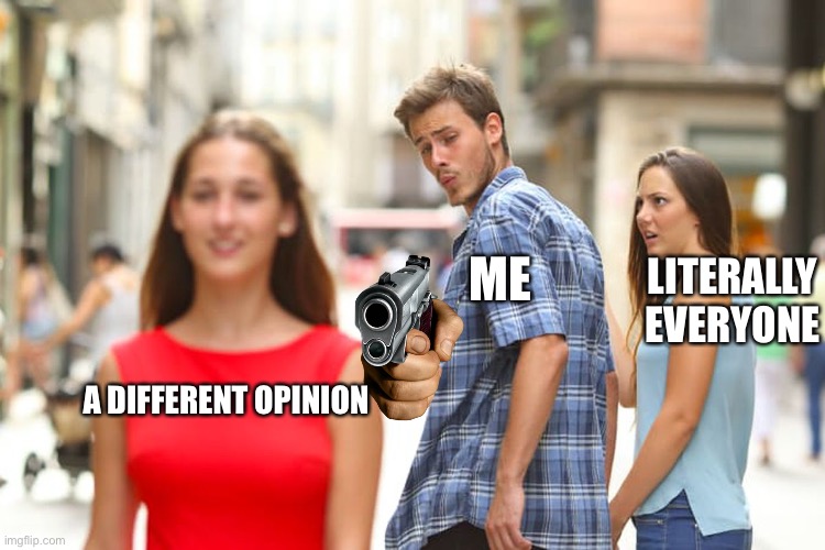 You Dare oppose me mortal?????!!!! | ME; LITERALLY EVERYONE; A DIFFERENT OPINION | image tagged in memes,distracted boyfriend,funny,fun,imgflip | made w/ Imgflip meme maker