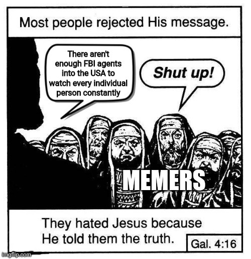 There aren't enough FBI agents in the USA to watch each individual person constantly; Memers | image tagged in they hated jesus because he told them the truth,memes | made w/ Imgflip meme maker