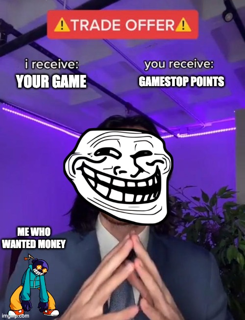 The worst deal ever | GAMESTOP POINTS; YOUR GAME; ME WHO WANTED MONEY | image tagged in trade offer | made w/ Imgflip meme maker