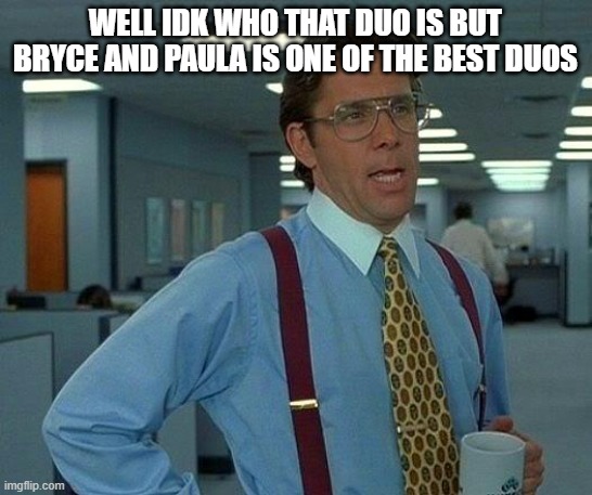 That Would Be Great Meme | WELL IDK WHO THAT DUO IS BUT BRYCE AND PAULA IS ONE OF THE BEST DUOS | image tagged in memes,that would be great | made w/ Imgflip meme maker