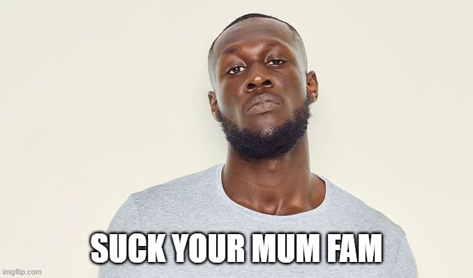 SUCK YOUR MUM FAM | image tagged in stormzy | made w/ Imgflip meme maker