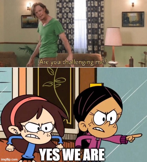  YES WE ARE | image tagged in are you challenging me | made w/ Imgflip meme maker