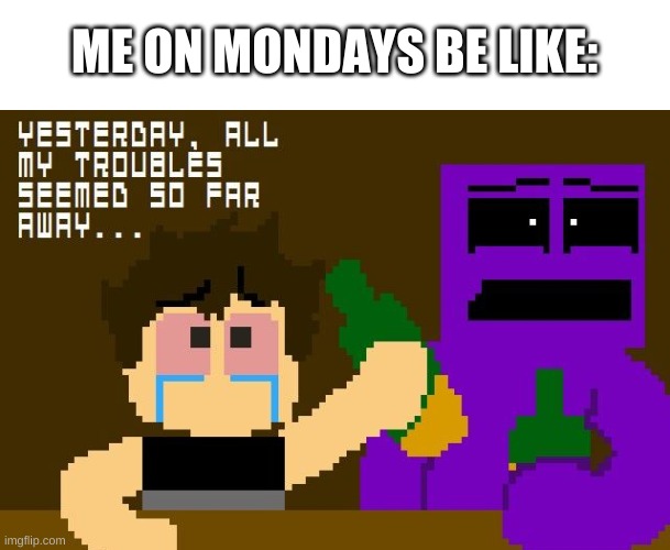 yes. | ME ON MONDAYS BE LIKE: | image tagged in memes,fnaf,monday | made w/ Imgflip meme maker