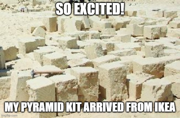 Some assembly required... | SO EXCITED! MY PYRAMID KIT ARRIVED FROM IKEA | image tagged in pyramid kit | made w/ Imgflip meme maker