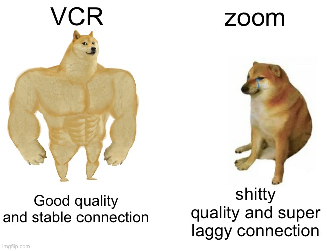 Buff Doge vs. Cheems | VCR; zoom; shitty quality and super laggy connection; Good quality and stable connection | image tagged in memes,buff doge vs cheems | made w/ Imgflip meme maker