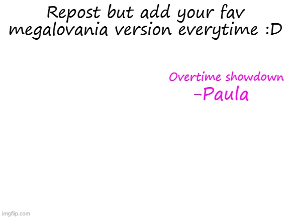 i just gonna make a new trend -w- | Repost but add your fav megalovania version everytime :D; Overtime showdown; -Paula | image tagged in blank white template | made w/ Imgflip meme maker