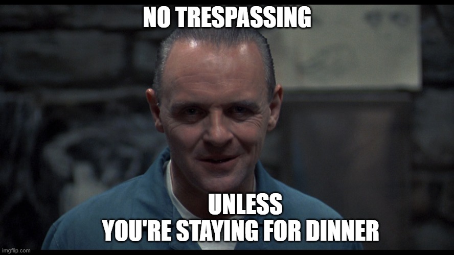 Hannibal Lector | NO TRESPASSING; UNLESS             YOU'RE STAYING FOR DINNER | image tagged in hannibal lector | made w/ Imgflip meme maker