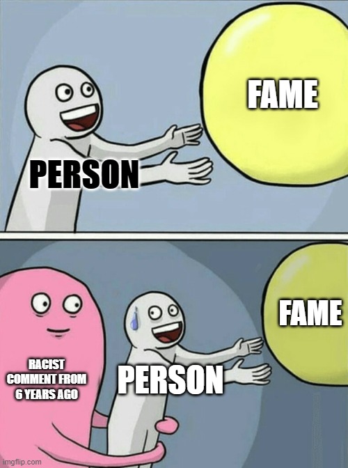 canceled | FAME; PERSON; FAME; RACIST COMMENT FROM 6 YEARS AGO; PERSON | image tagged in memes,running away balloon | made w/ Imgflip meme maker