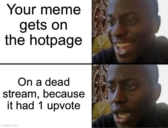 Oh yeah! Oh no... | Your meme gets on the hotpage; On a dead stream, because it had 1 upvote | image tagged in oh yeah oh no | made w/ Imgflip meme maker
