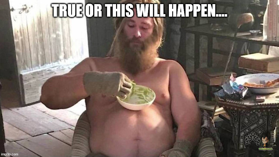 Fat Thor | TRUE OR THIS WILL HAPPEN.... | image tagged in fat thor | made w/ Imgflip meme maker