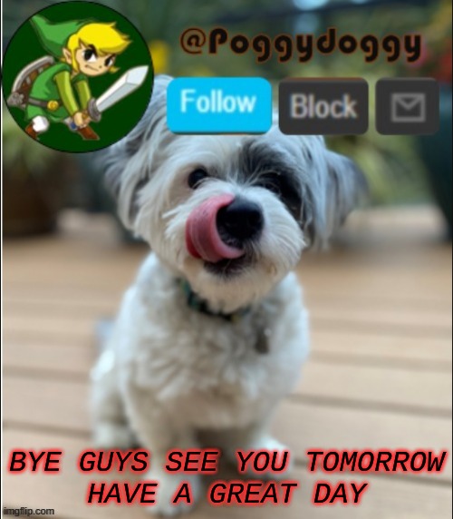 poggydoggy announcment | BYE GUYS SEE YOU TOMORROW
HAVE A GREAT DAY | image tagged in poggydoggy announcment | made w/ Imgflip meme maker