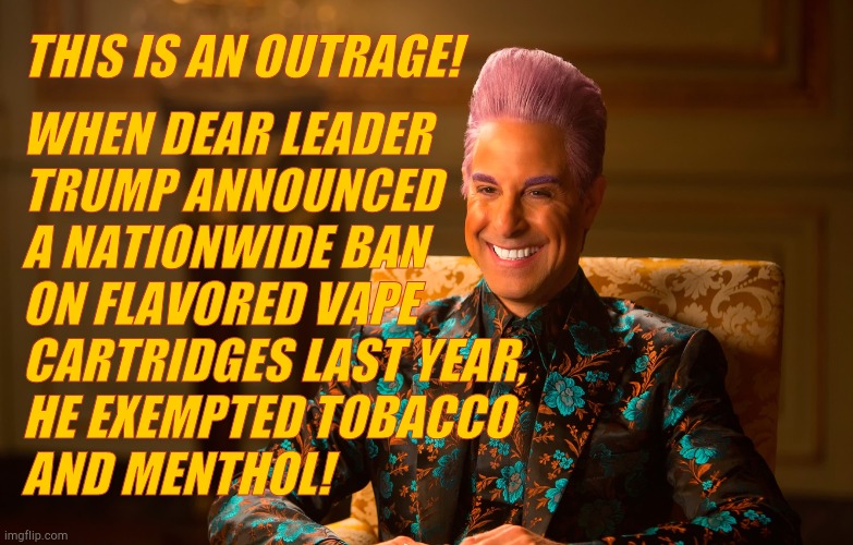 Caesar Fl | THIS IS AN OUTRAGE! WHEN DEAR LEADER TRUMP ANNOUNCED A NATIONWIDE BAN  ON FLAVORED VAPE CARTRIDGES LAST YEAR, HE EXEMPTED TOBACCO AND MENTHO | image tagged in caesar fl | made w/ Imgflip meme maker