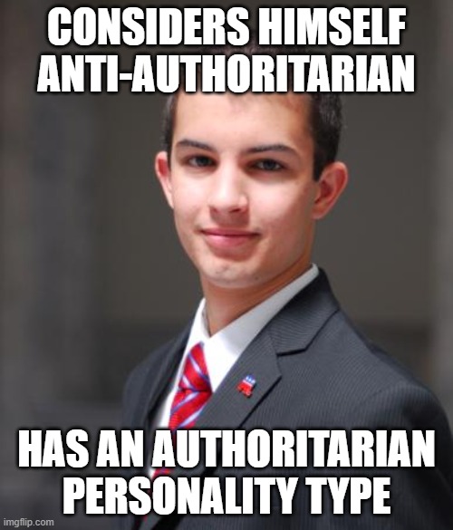 You Can't Be Anti-Authoritarian Without Not Wanting To Be An Authority Yourself | CONSIDERS HIMSELF ANTI-AUTHORITARIAN; HAS AN AUTHORITARIAN PERSONALITY TYPE | image tagged in college conservative | made w/ Imgflip meme maker